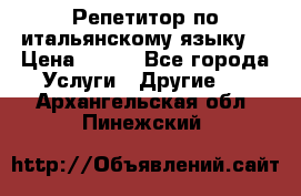 Репетитор по итальянскому языку. › Цена ­ 600 - Все города Услуги » Другие   . Архангельская обл.,Пинежский 